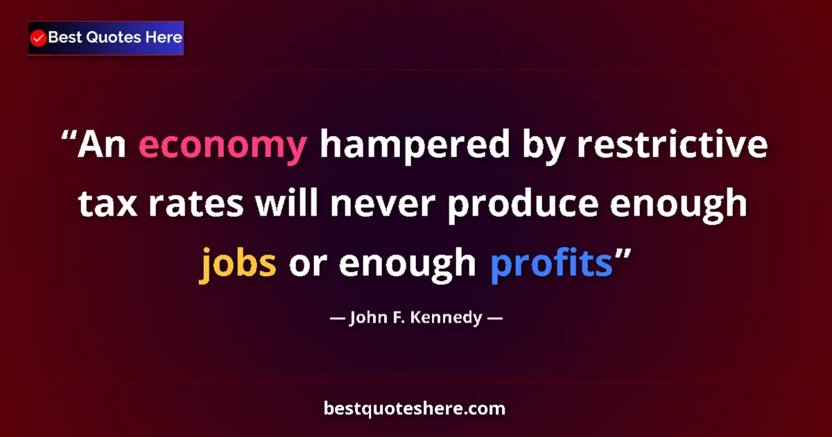 Quote by John F. Kennedy: An economy hampered by restrictive tax rates will never produce enough jobs or enough profits...