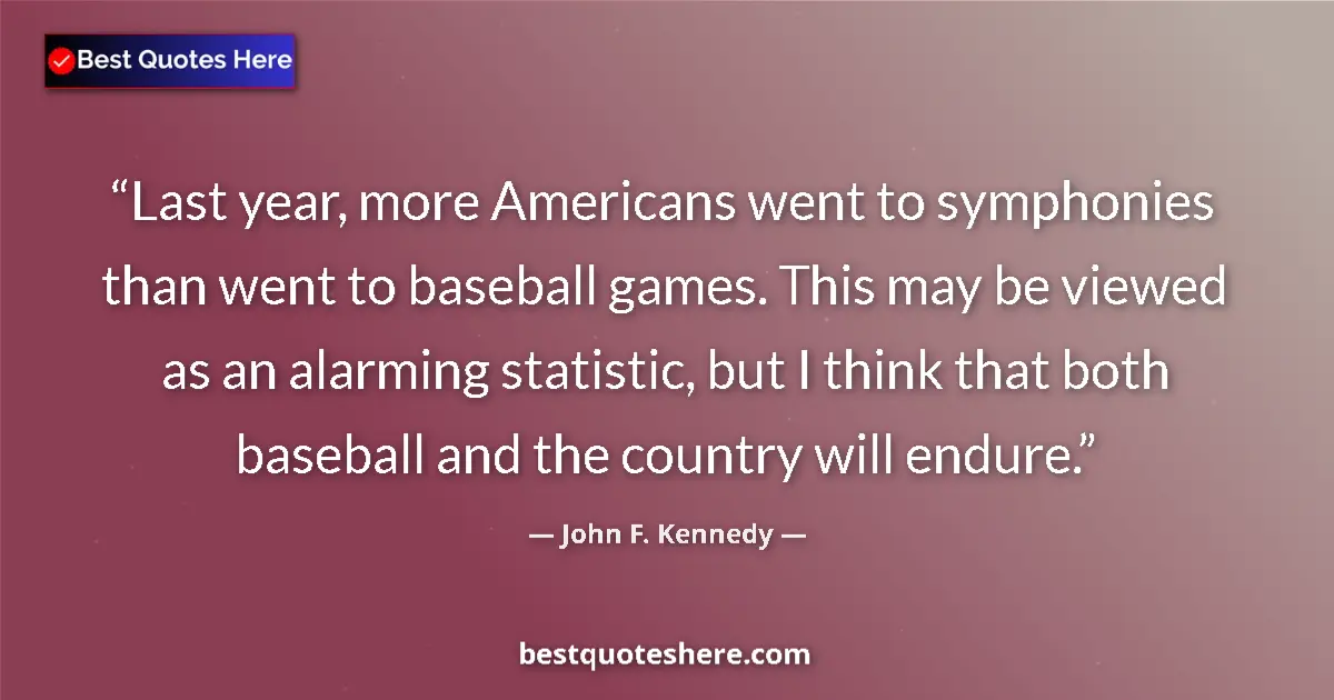 Quote by John F. Kennedy: Last year, more Americans went to symphonies than went to baseball games. This may be viewed as an a...