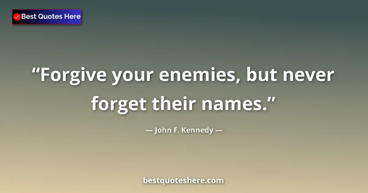 Quote by John F. Kennedy: Forgive your enemies, but never forget their names....