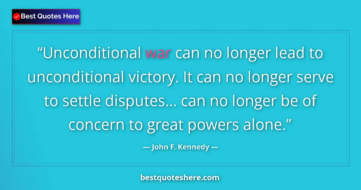 Quote by John F. Kennedy: Unconditional war can no longer lead to unconditional victory. It can no longer serve to settle disp...