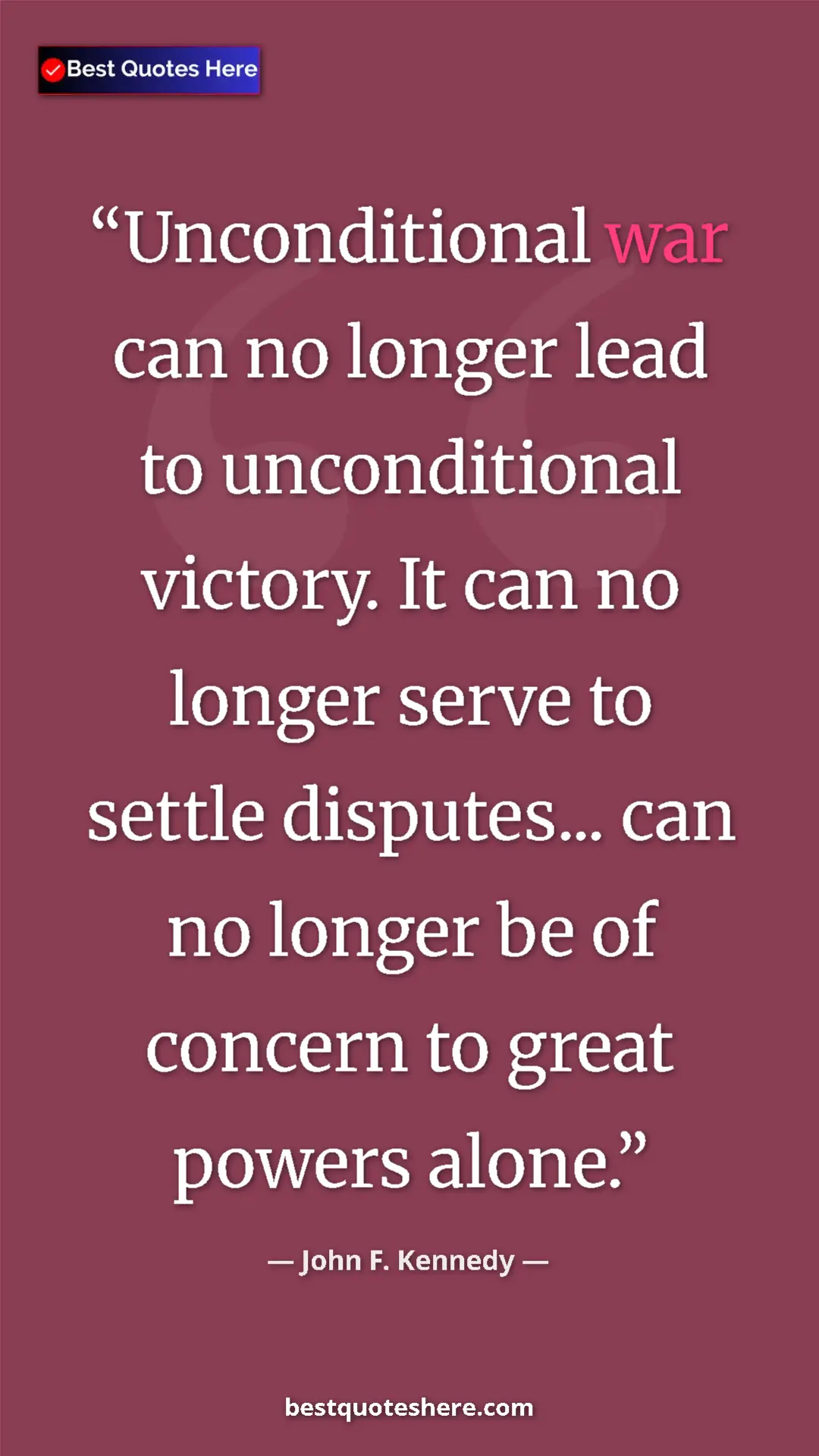 John F. Kennedy Quote Card: "Unconditional war can no longer lead to unconditional..." Pinterest quote poster by John F. Kennedy: "Unconditional war can no longer lead to unconditional..."