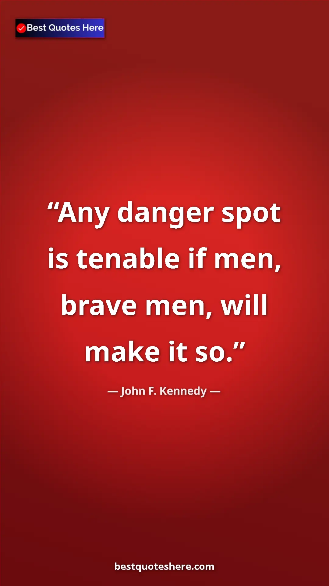 John F. Kennedy Quote Card: "Any danger spot is tenable if men, brave men, will make it..." Pinterest quote poster by John F. Kennedy: "Any danger spot is tenable if men, brave men, will make it..."