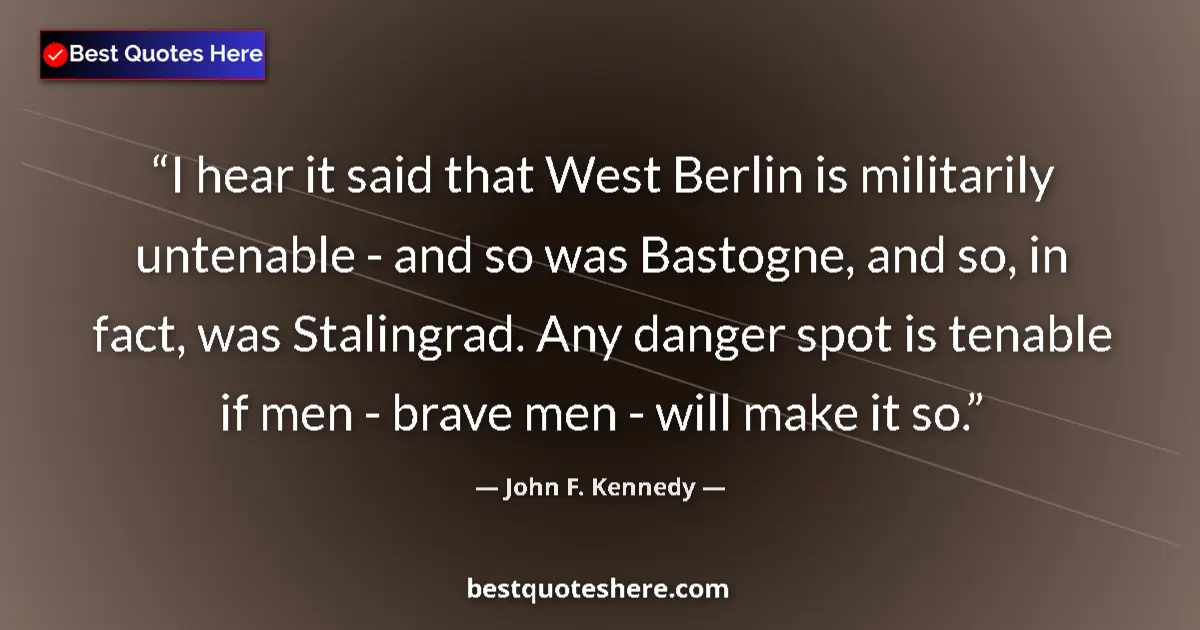 Image for the quote by John F Kennedy: I hear it said that West Berlin is militarily untenable - and so was Bastogne, and so, in fact, was ...