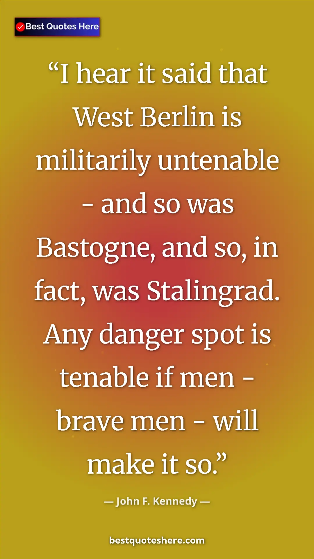 John F. Kennedy Quote Card: "I hear it said that West Berlin is militarily untenable -..." Pinterest quote poster by John F. Kennedy: "I hear it said that West Berlin is militarily untenable -..."