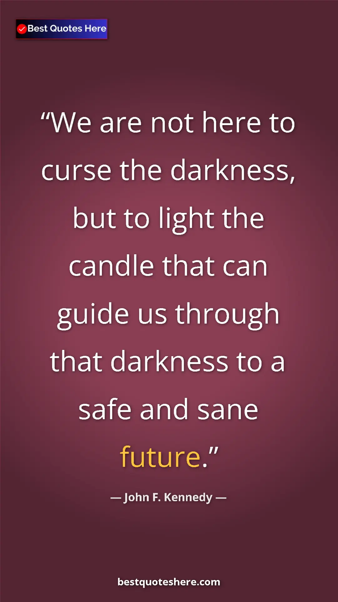 John F. Kennedy Quote Card: "We are not here to curse the darkness, but to light the..." Pinterest quote poster by John F. Kennedy: "We are not here to curse the darkness, but to light the..."