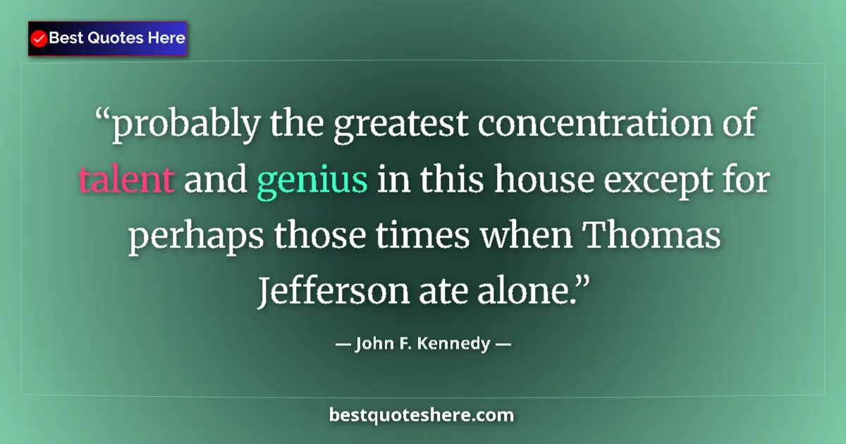 Quote by John F. Kennedy: probably the greatest concentration of talent and