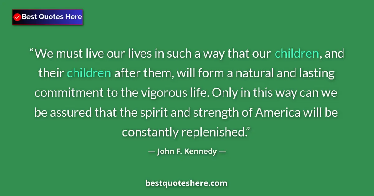 Quote by John F. Kennedy: We must live our lives in such a way that our children, and their children after them, will form a n...