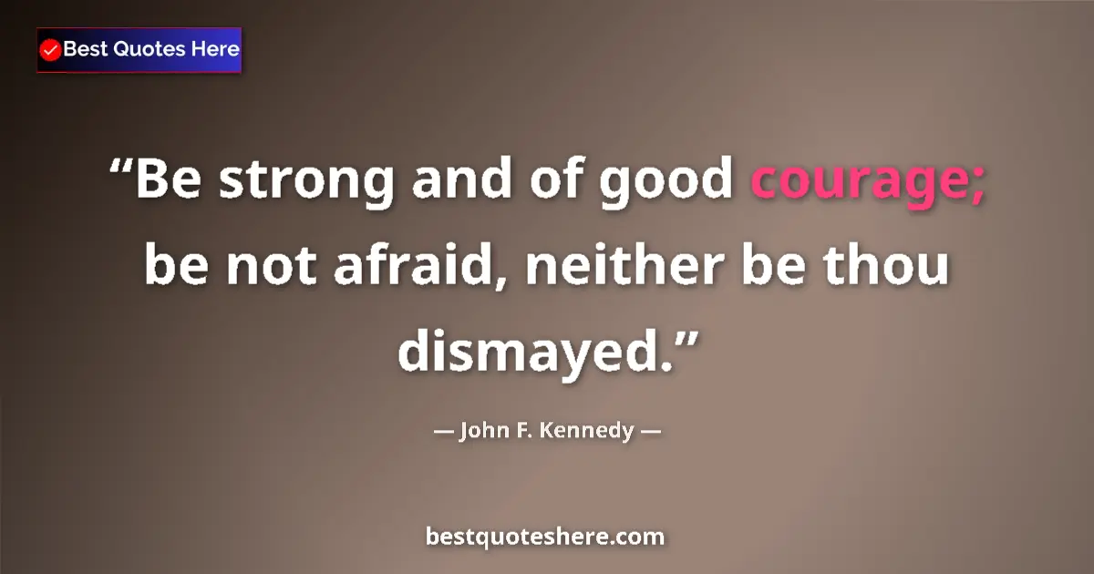 Quote by John F. Kennedy: Be strong and of good courage; be not afraid, neit