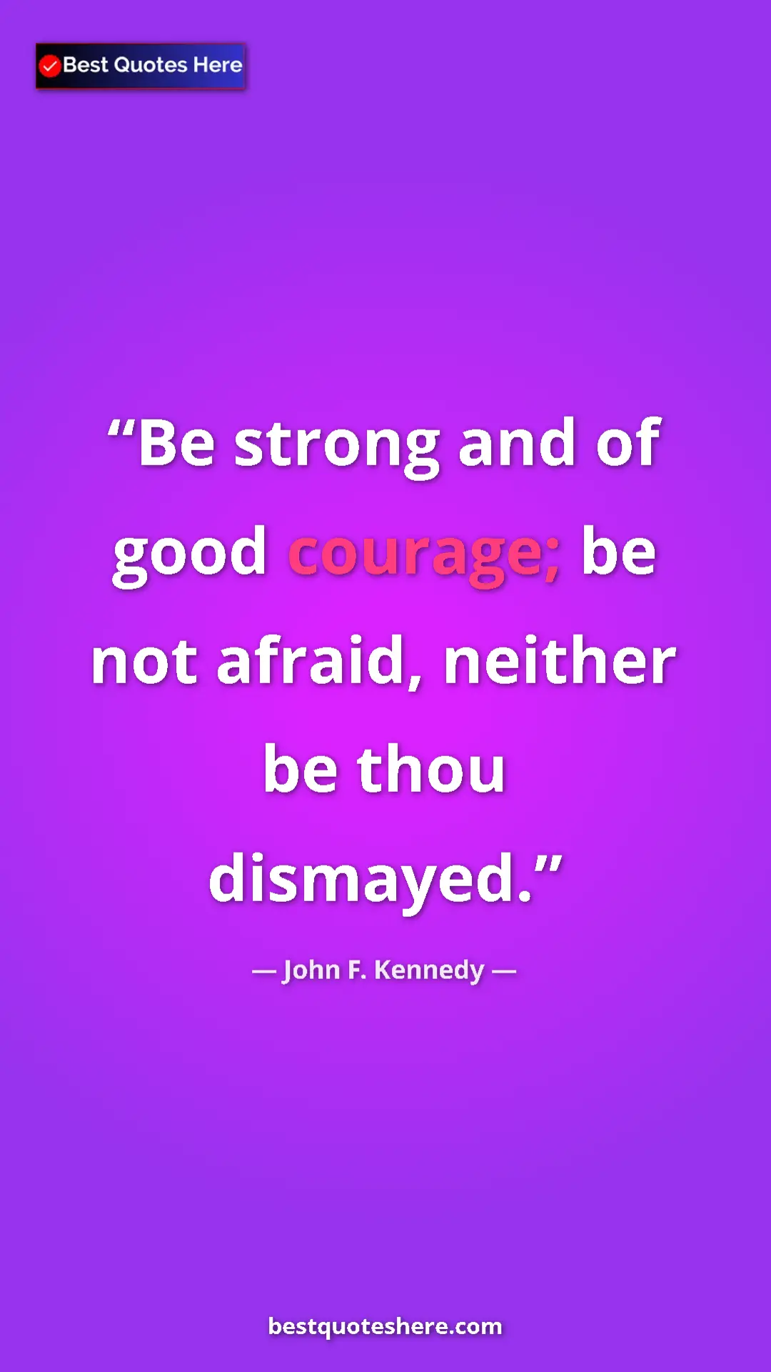 John F. Kennedy Quote Card: "Be strong and of good courage; be not afraid, neither be..." Pinterest quote poster by John F. Kennedy: "Be strong and of good courage; be not afraid, neither be..."