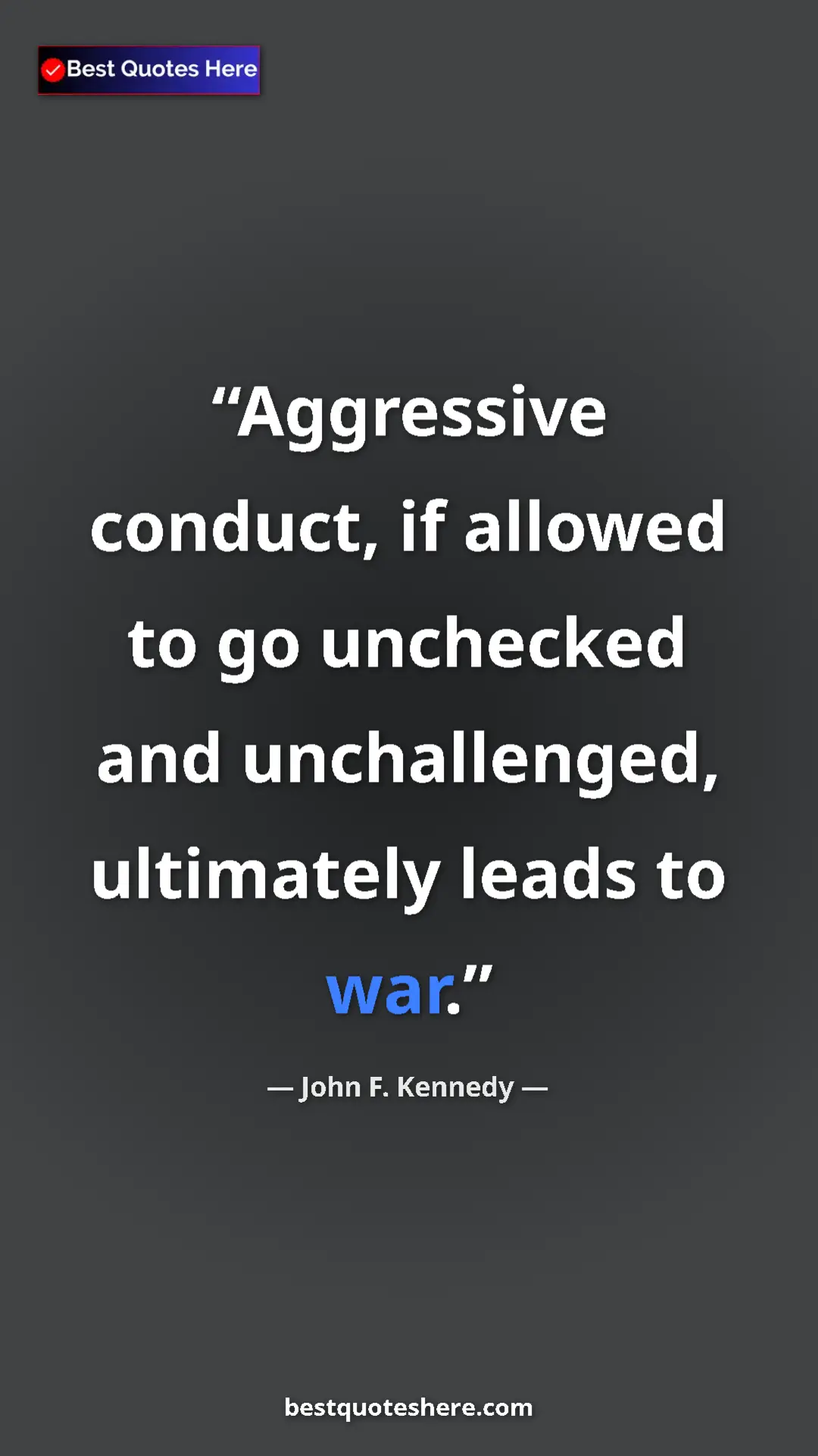 John F. Kennedy Quote Card: "Aggressive conduct, if allowed to go unchecked and..." Pinterest quote poster by John F. Kennedy: "Aggressive conduct, if allowed to go unchecked and..."