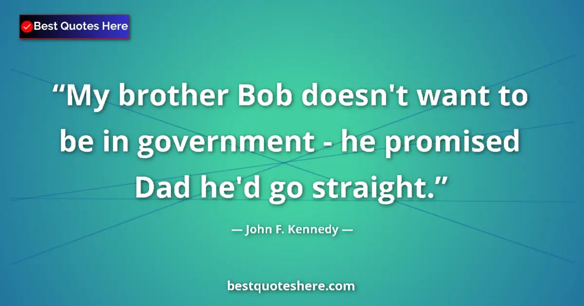 Quote by John F. Kennedy: My brother Bob doesn't want to be in government -