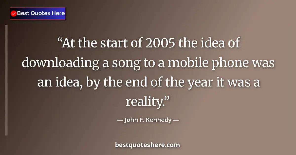 Quote by John F. Kennedy: At the start of 2005 the idea of downloading a son