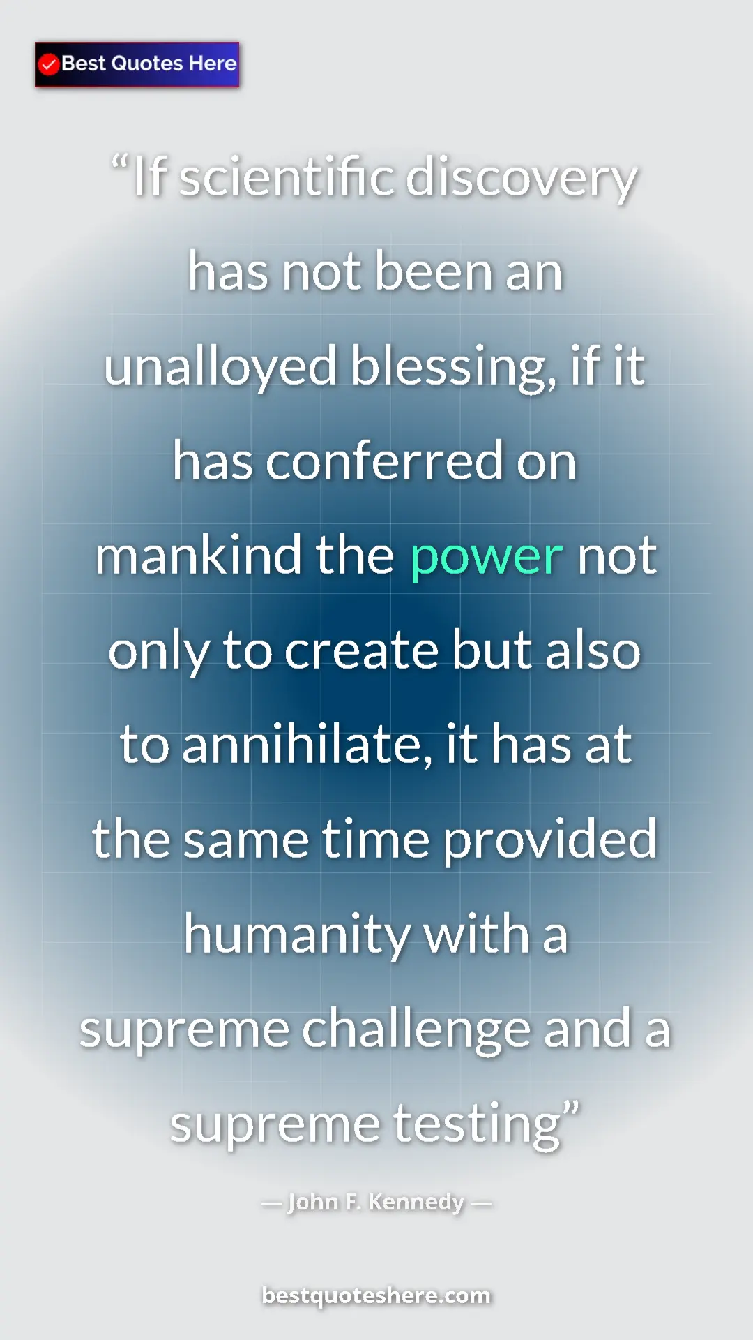 John F. Kennedy Quote Card: "If scientific discovery has not been an unalloyed blessing,..." Pinterest quote poster by John F. Kennedy: "If scientific discovery has not been an unalloyed blessing,..."