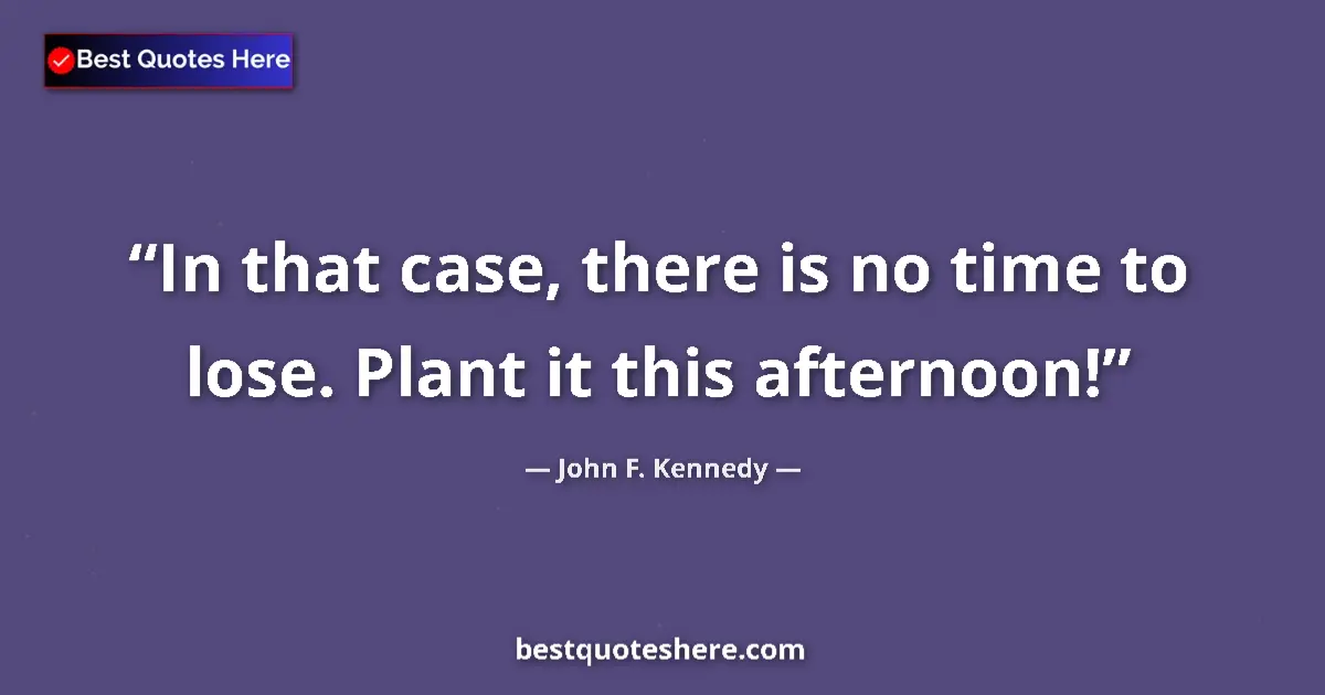 John F. Kennedy Quote: "In that case, there is no time to lose. Plant it this..." John F. Kennedy quote: "In that case, there is no time to lose. Plant it this..."