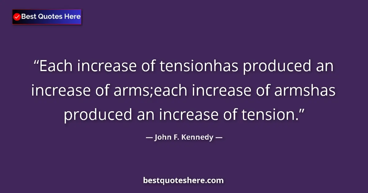 Image for the quote by John F Kennedy: Each increase of tensionhas produced an increase of arms;each increase of armshas produced an increa...