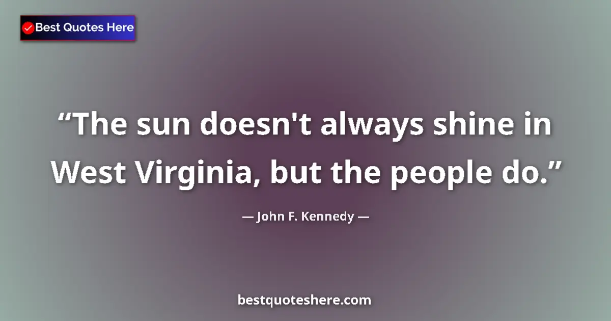 Quote by John F. Kennedy: The sun doesn't always shine in West Virginia, but