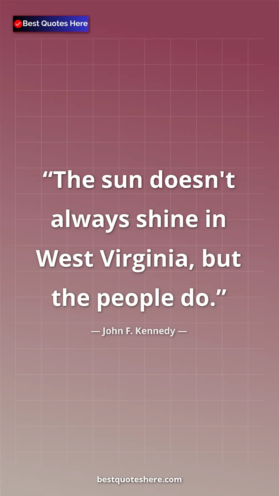 John F. Kennedy Quote Card: "The sun doesn't always shine in West Virginia, but the..." Pinterest quote poster by John F. Kennedy: "The sun doesn't always shine in West Virginia, but the..."