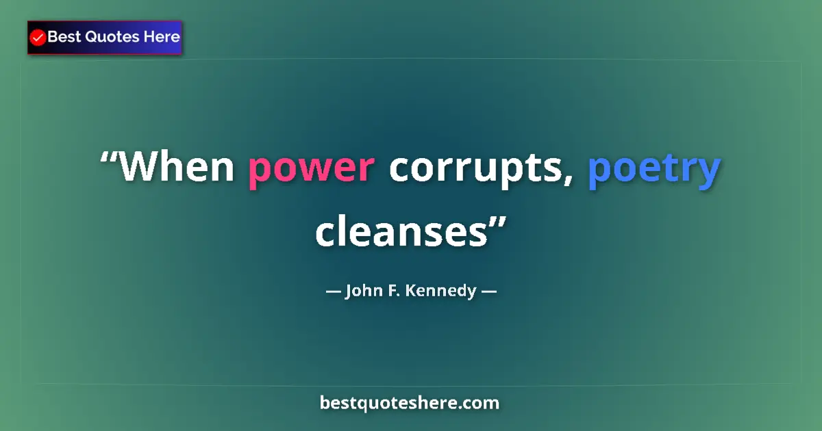Quote by John F. Kennedy: When power corrupts, poetry cleanses...