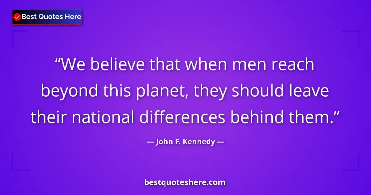 Quote by John F. Kennedy: We believe that when men reach beyond this planet, they should leave their national differences behi...