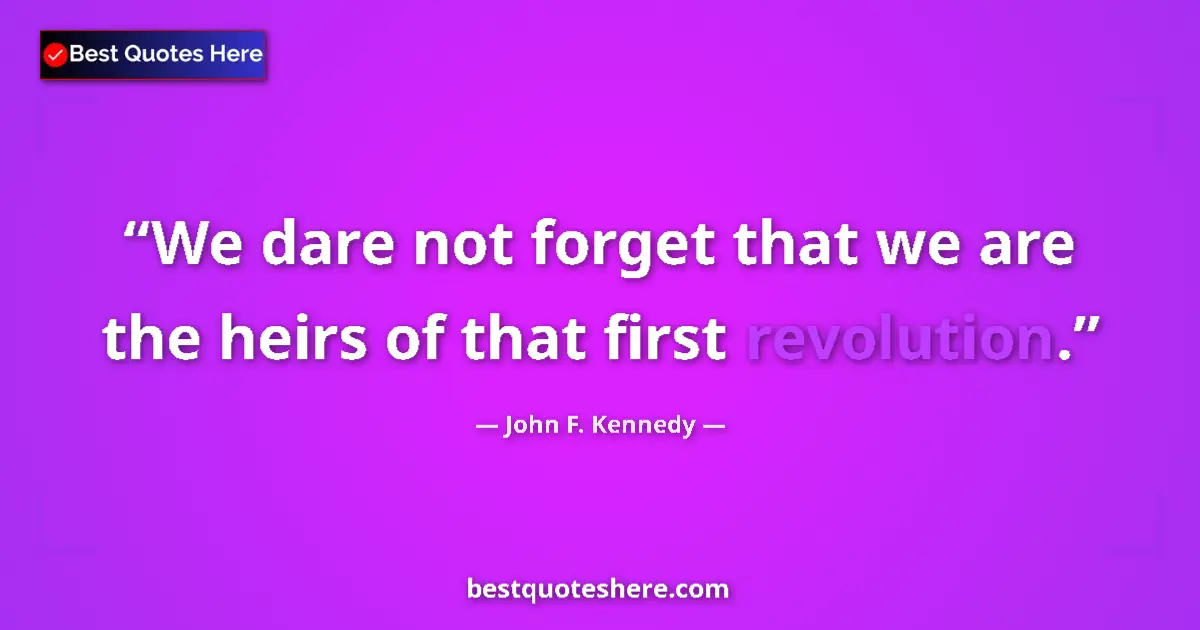 Quote by John F. Kennedy: We dare not forget that we are the heirs of that first revolution....