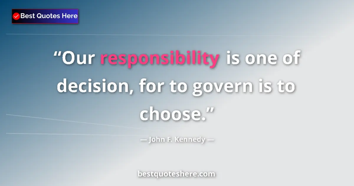 Quote by John F. Kennedy: Our responsibility is one of decision, for to govern is to choose....