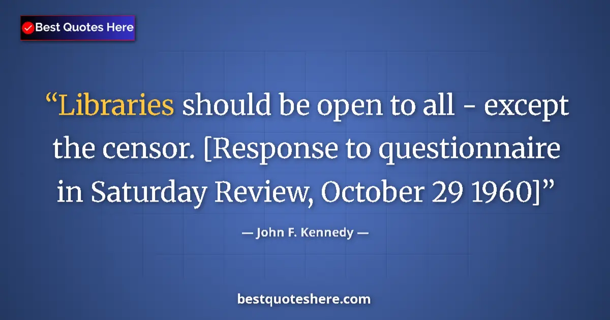 Quote by John F. Kennedy: Libraries should be open to all - except the censor. [Response to questionnaire in Saturday Review, ...