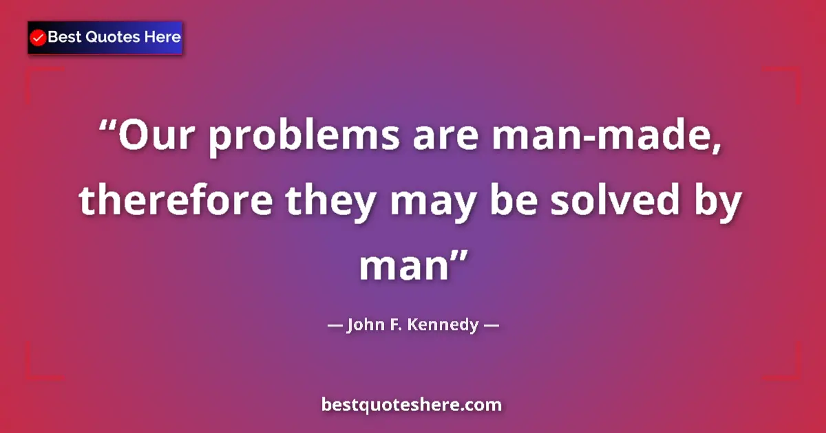 Quote by John F. Kennedy: Our problems are man-made, therefore they may be s