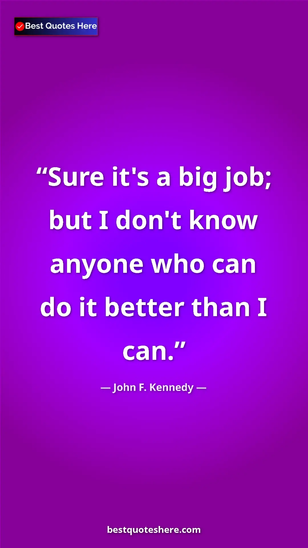 Pinterest quote poster by John F. Kennedy: "Sure it's a big job; but I don't know anyone who can do it..."