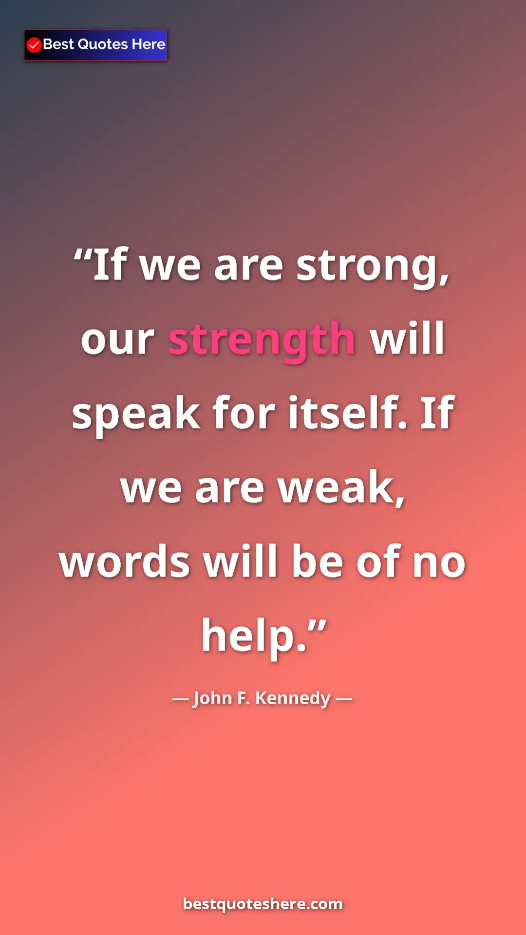 John F. Kennedy Quote Card: "If we are strong, our strength will speak for itself. If we..." Pinterest quote poster by John F. Kennedy: "If we are strong, our strength will speak for itself. If we..."