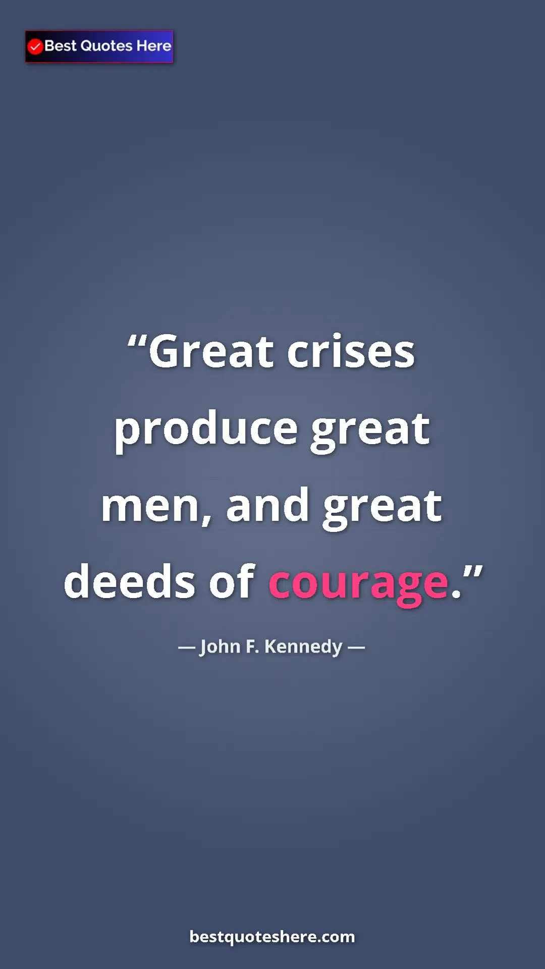 John F. Kennedy Quote Card: "Great crises produce great men, and great deeds of courage." Pinterest quote poster by John F. Kennedy: "Great crises produce great men, and great deeds of courage."