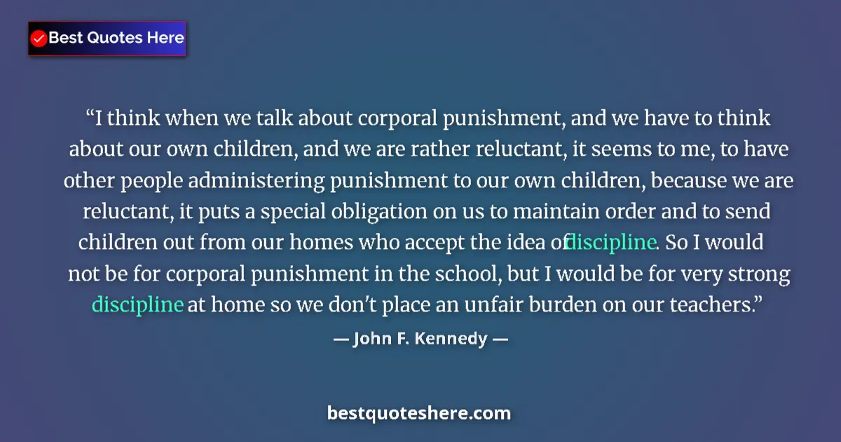 Quote by John F. Kennedy: I think when we talk about corporal punishment, and we have to think about our own children, and we ...