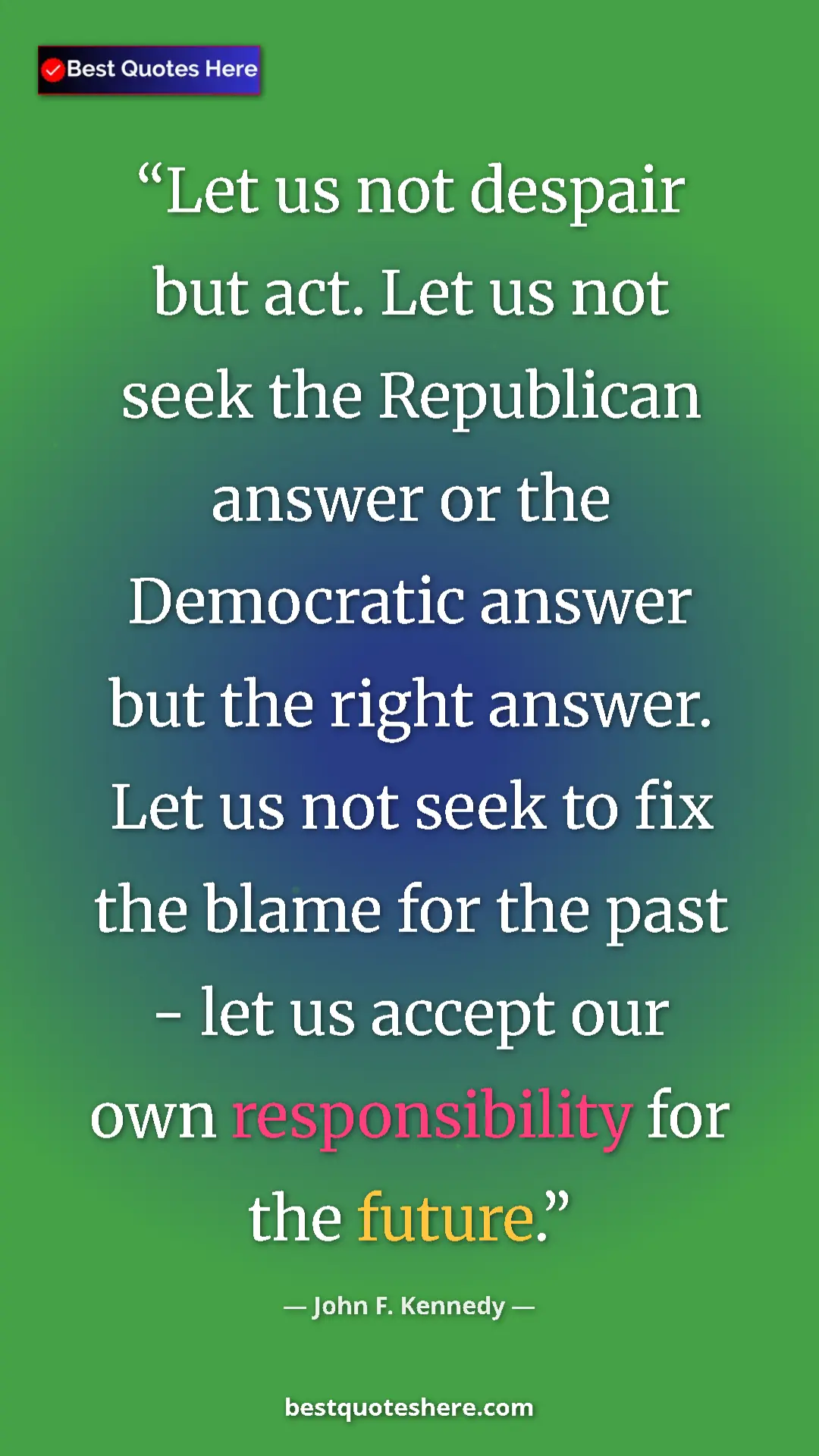 Pinterest quote poster by John F. Kennedy: "Let us not despair but act. Let us not seek the Republican..."