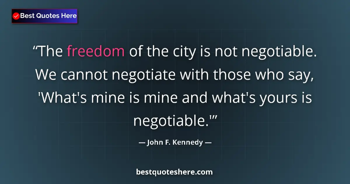 Quote by John F. Kennedy: The freedom of the city is not negotiable. We cann