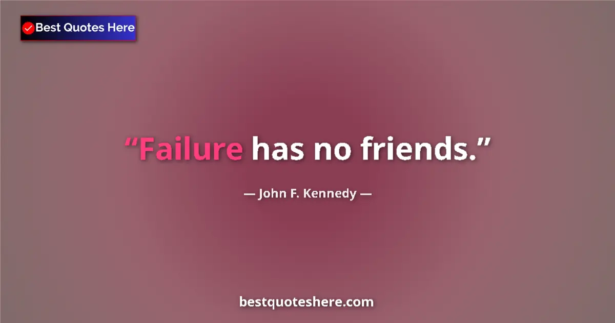 Quote by John F. Kennedy: Failure has no friends.