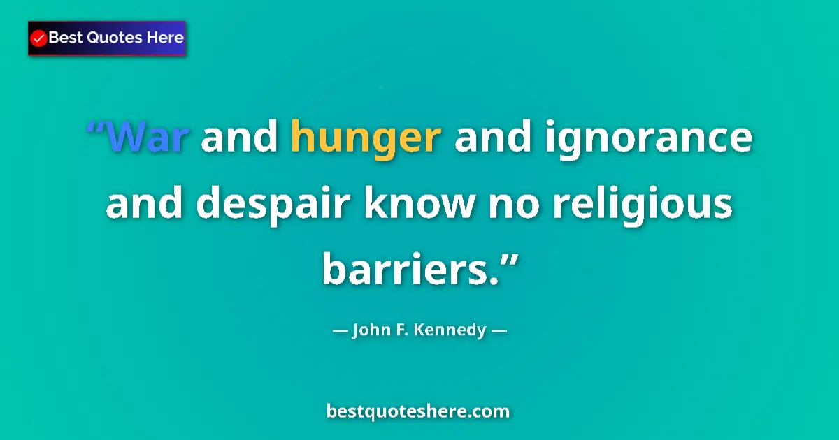 Quote by John F. Kennedy: War and hunger and ignorance and despair know no religious barriers....