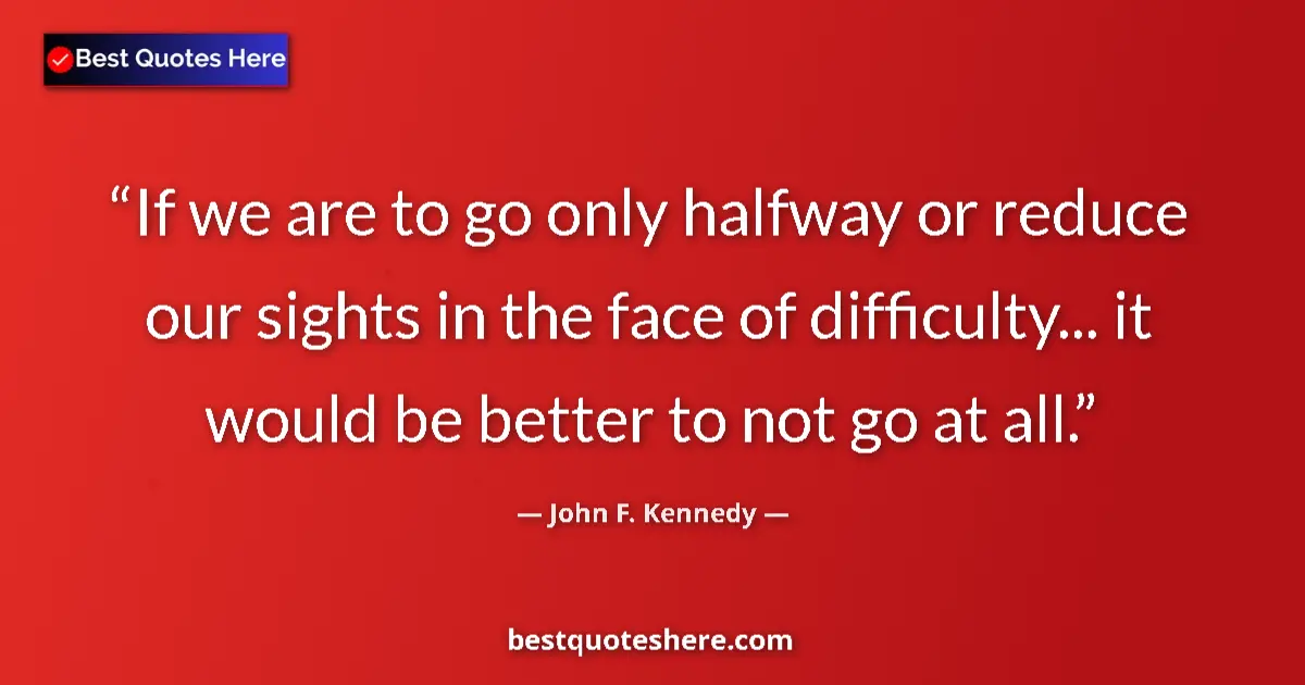 Quote by John F. Kennedy: If we are to go only halfway or reduce our sights