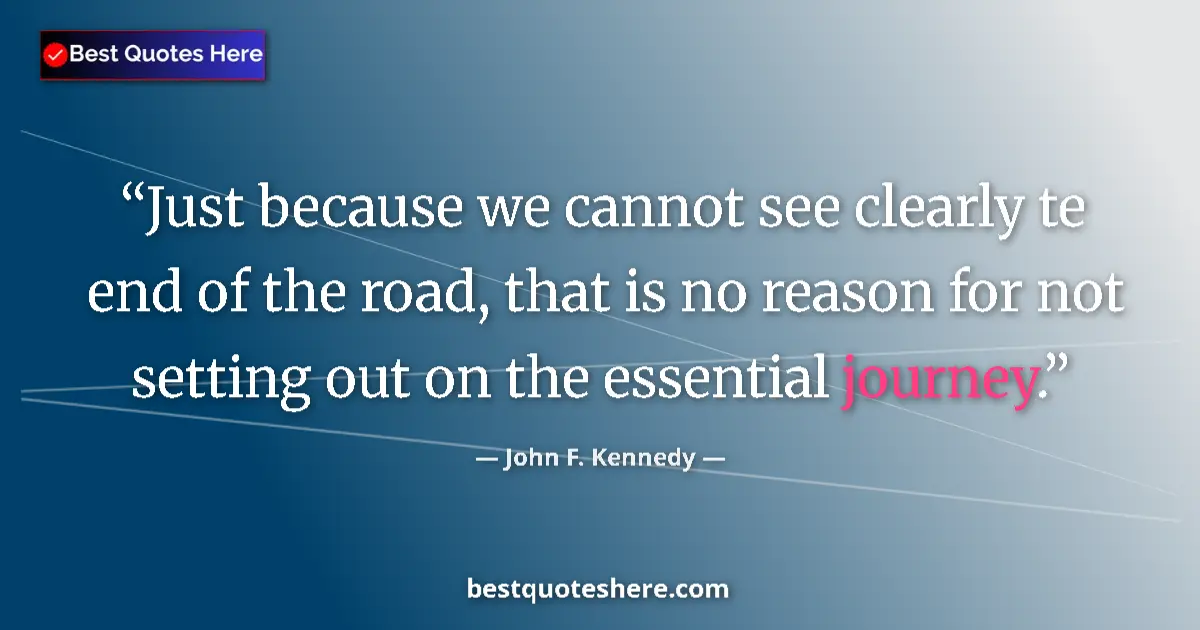 Quote by John F. Kennedy: Just because we cannot see clearly te end of the road, that is no reason for not setting out on the ...