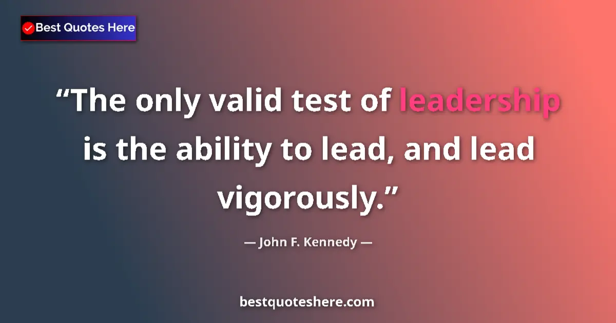 Quote by John F. Kennedy: The only valid test of leadership is the ability to lead, and lead vigorously....