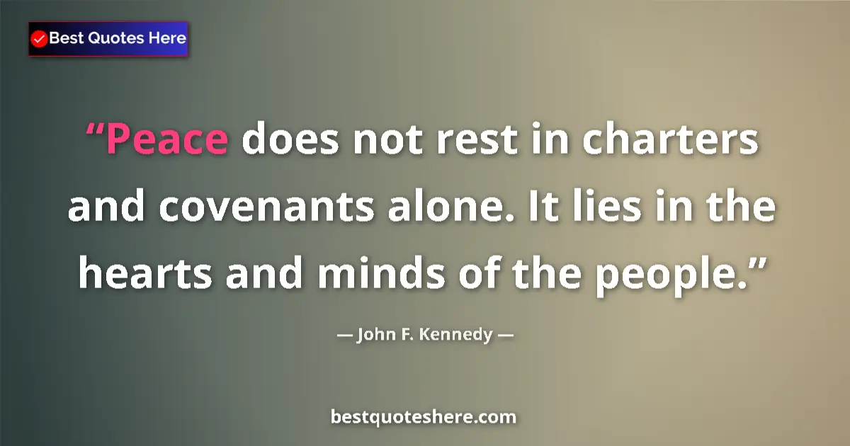 Quote by John F. Kennedy: Peace does not rest in charters and covenants alone. It lies in the hearts and minds of the people....