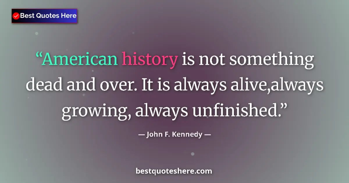Quote by John F. Kennedy: American history is not something dead and over. I