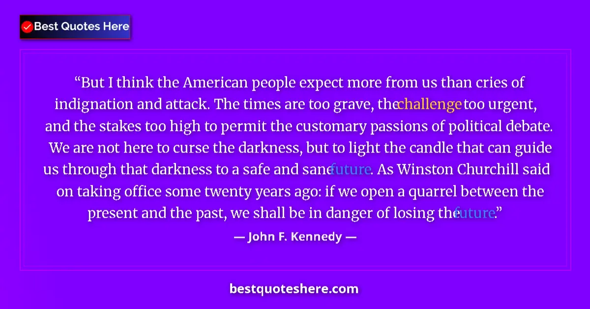 Quote by John F. Kennedy: But I think the American people expect more from us than cries of indignation and attack. The times ...