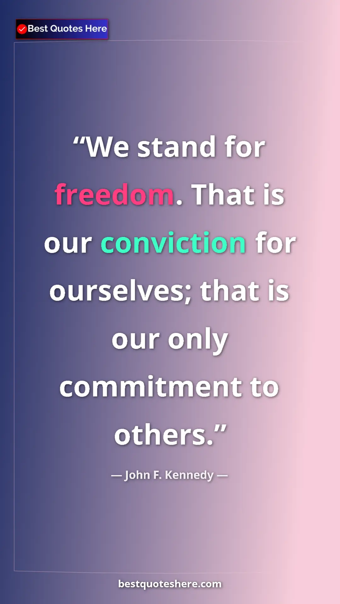John F. Kennedy Quote Card: "We stand for freedom. That is our conviction for ourselves;..." Pinterest quote poster by John F. Kennedy: "We stand for freedom. That is our conviction for ourselves;..."