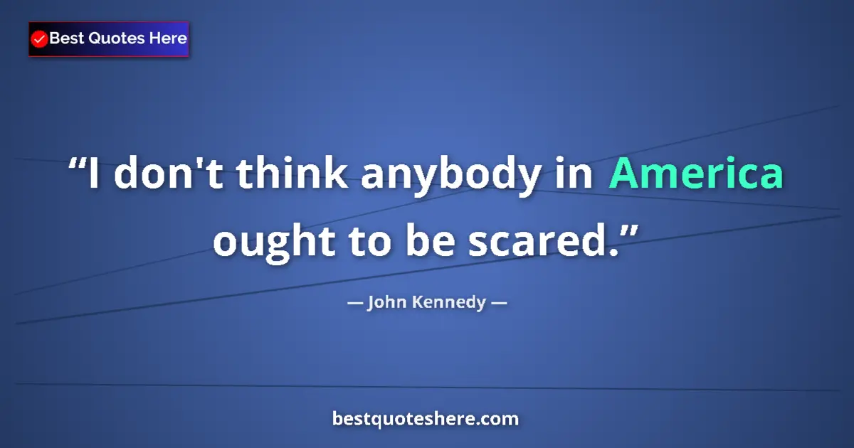 Quote by John Kennedy: I don't think anybody in America ought to be scared....