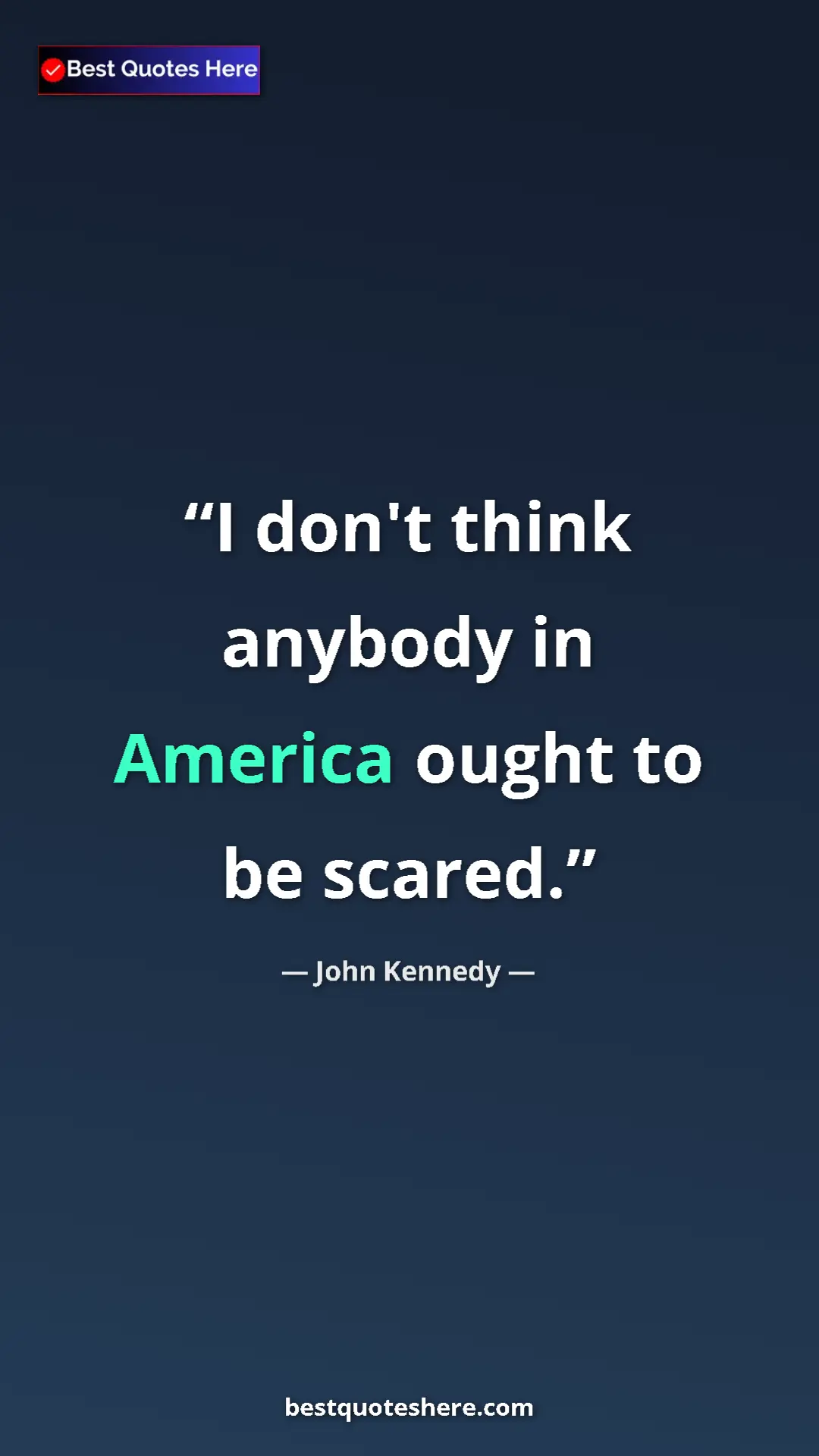 John Kennedy Quote Card: "I don't think anybody in America ought to be scared." Pinterest quote poster by John Kennedy: "I don't think anybody in America ought to be scared."