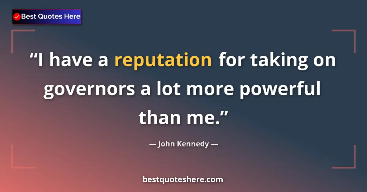 Quote by John Kennedy: I have a reputation for taking on governors a lot more powerful than me....