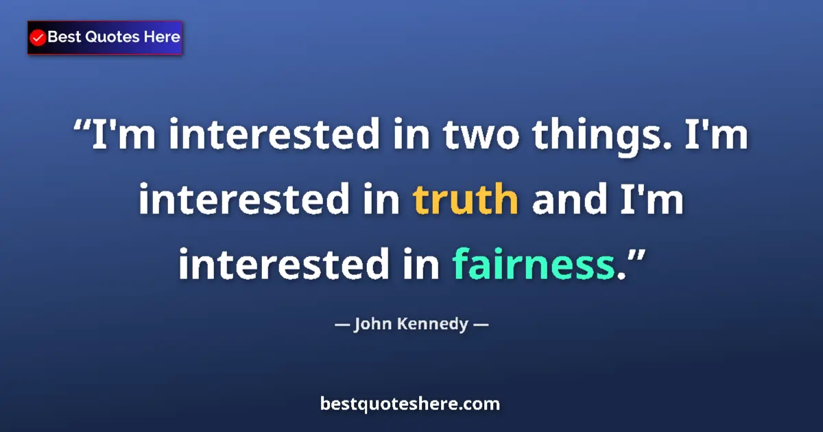 Quote by John Kennedy: I'm interested in two things. I'm interested in truth and I'm interested in fairness....