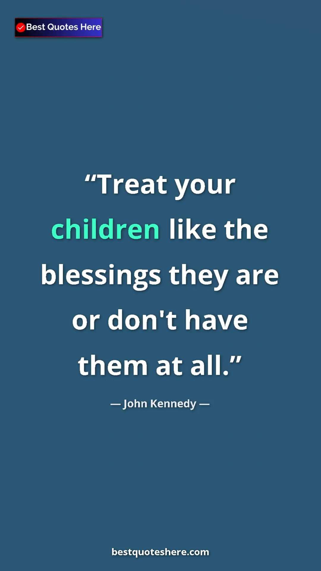 Pinterest quote poster by John Kennedy: "Treat your children like the blessings they are or don't..."