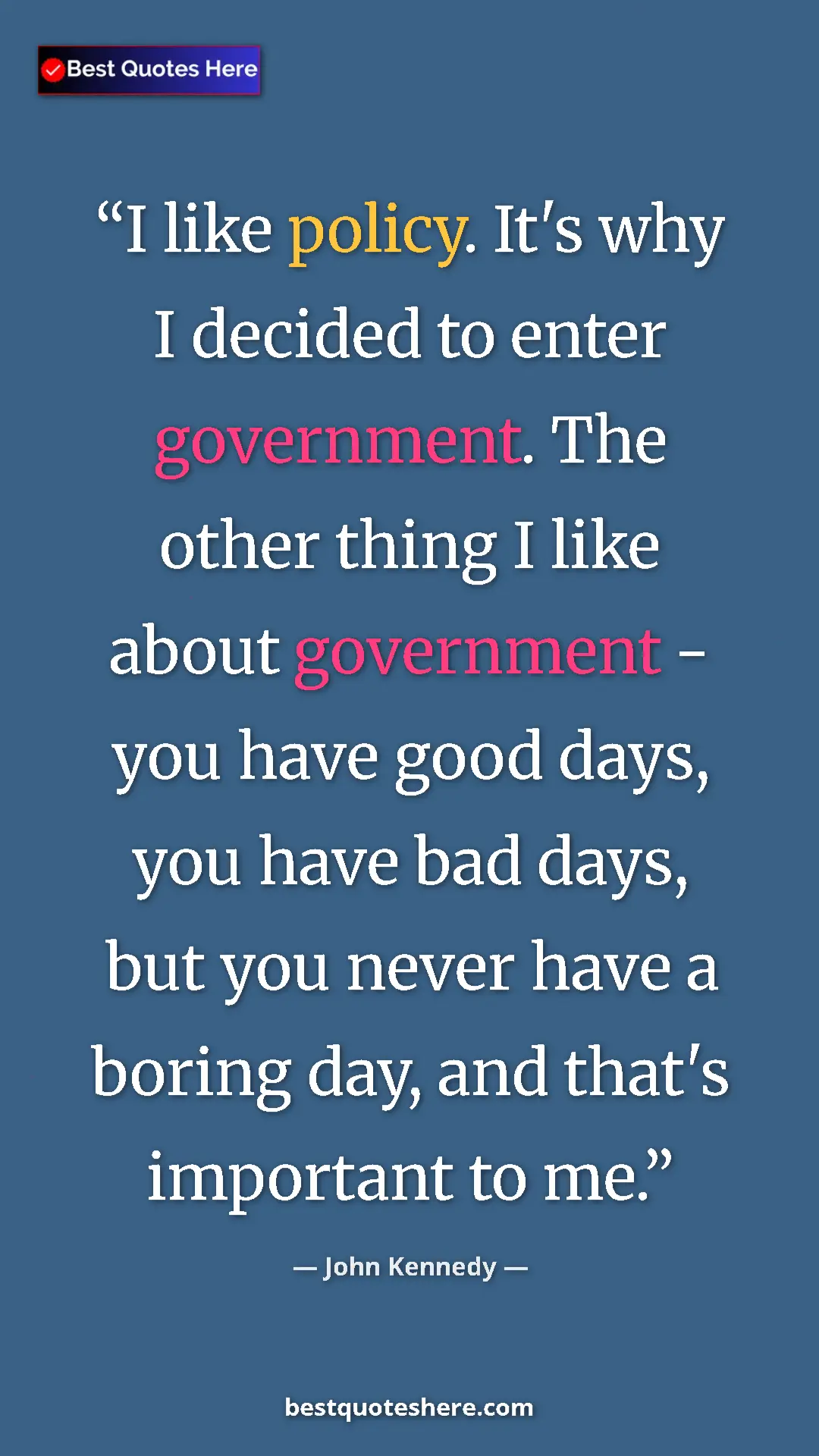 Pinterest quote poster by John Kennedy: "I like policy. It's why I decided to enter government. The..."
