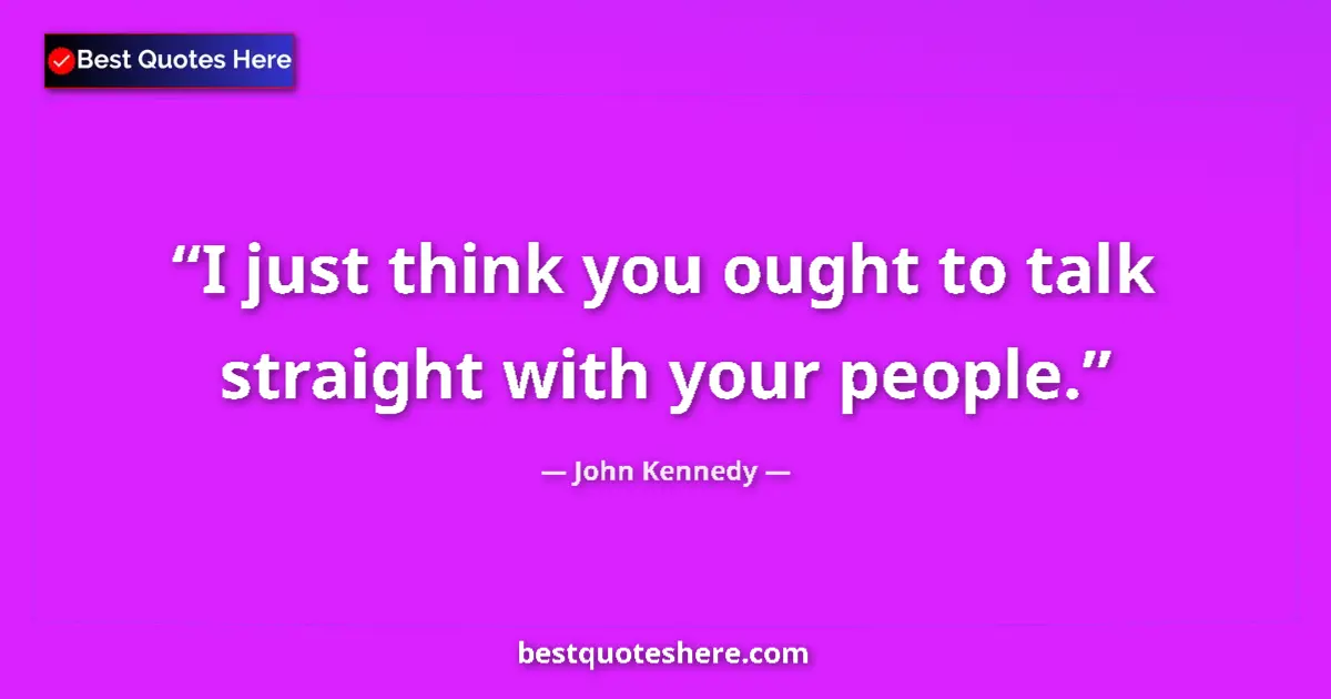 Quote by John Kennedy: I just think you ought to talk straight with your people....