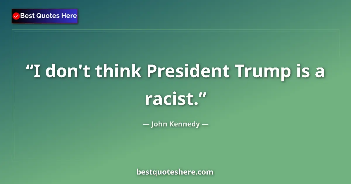 Quote by John Kennedy: I don't think President Trump is a racist....